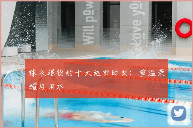 球衣退役的十大经典时刻：重温荣耀与泪水