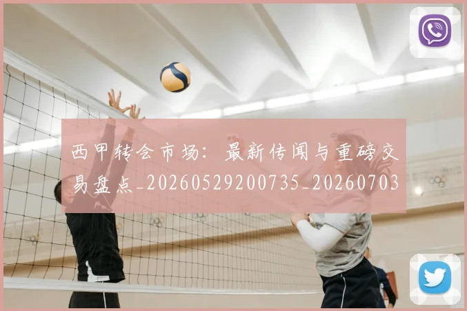 西甲转会市场：最新传闻与重磅交易盘点_20260529200735_20260703181936