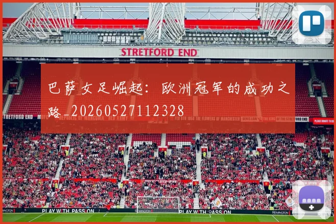 巴萨女足崛起：欧洲冠军的成功之路_20260527112328