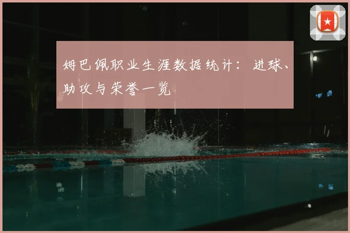 姆巴佩职业生涯数据统计：进球、助攻与荣誉一览