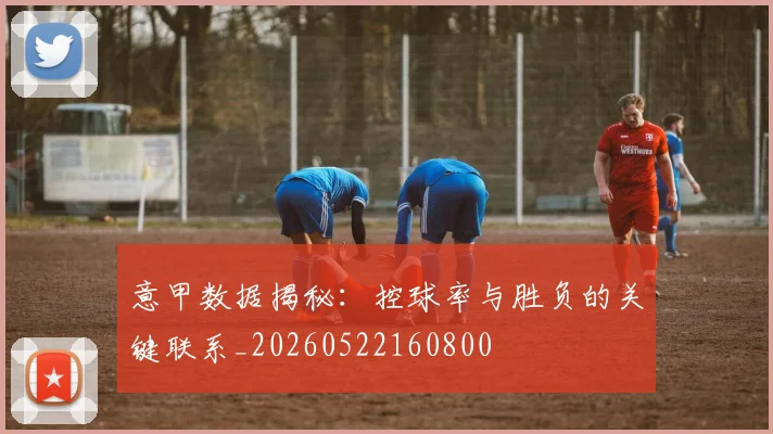 意甲数据揭秘：控球率与胜负的关键联系_20260522160800
