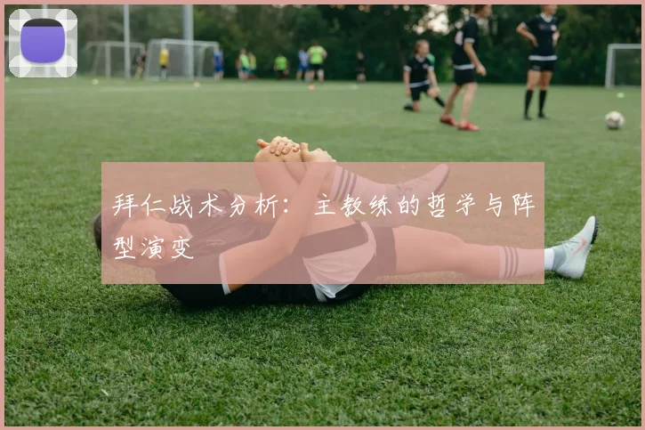 拜仁战术分析：主教练的哲学与阵型演变