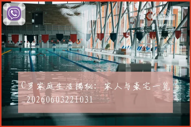 C罗家庭生活揭秘:家人与豪宅一览_20260603221031