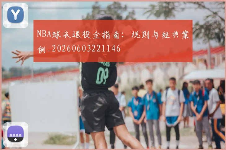 NBA球衣退役全指南:规则与经典案例_20260603221146