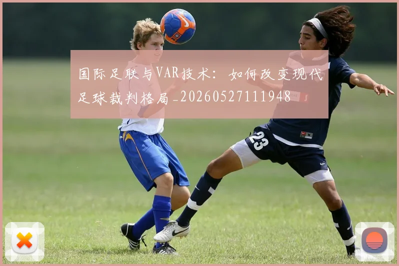 国际足联与VAR技术：如何改变现代足球裁判格局_20260527111948