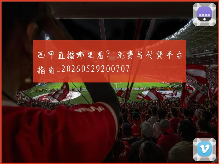 西甲直播哪里看？免费与付费平台指南_20260529200707