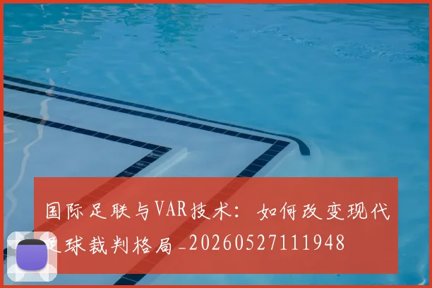 国际足联与VAR技术：如何改变现代足球裁判格局_20260527111948