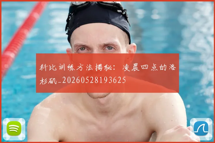 科比训练方法揭秘：凌晨四点的洛杉矶_20260528193625
