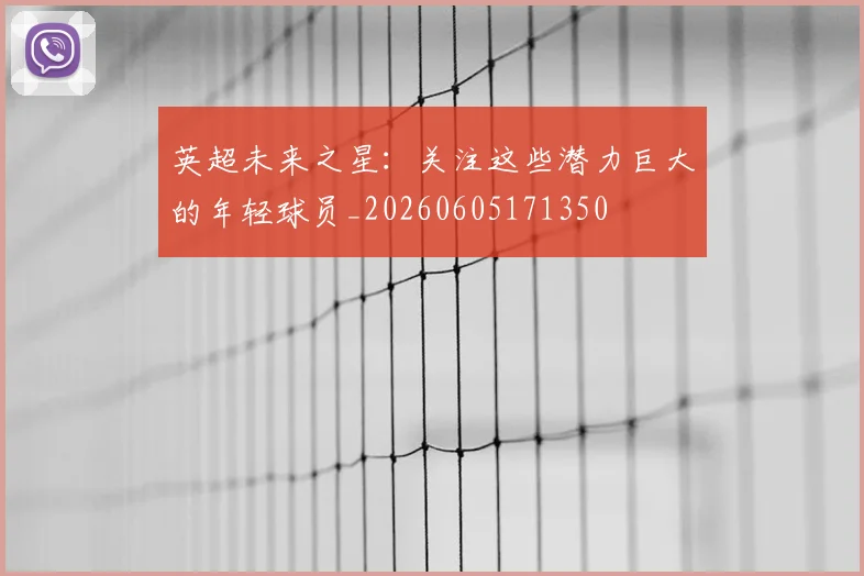 英超未来之星：关注这些潜力巨大的年轻球员_20260605171350