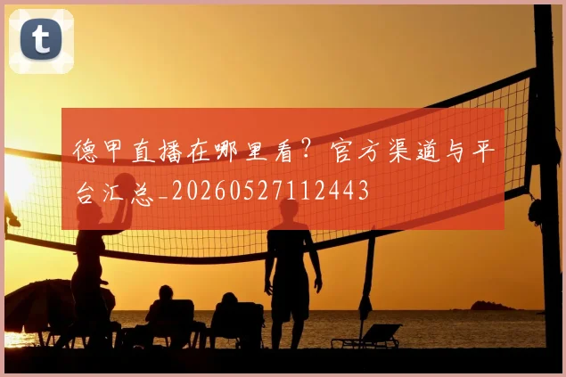 德甲直播在哪里看？官方渠道与平台汇总_20260527112443