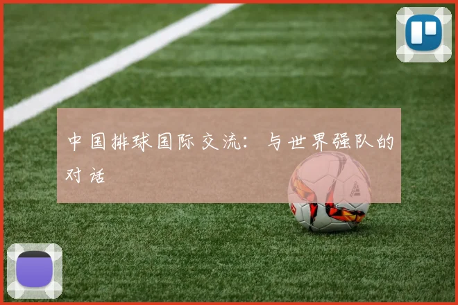 中国排球国际交流：与世界强队的对话