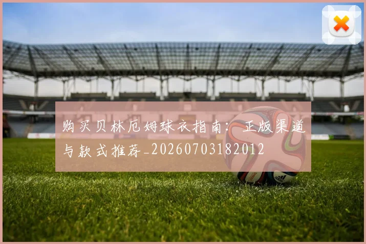 购买贝林厄姆球衣指南：正版渠道与款式推荐_20260703182012