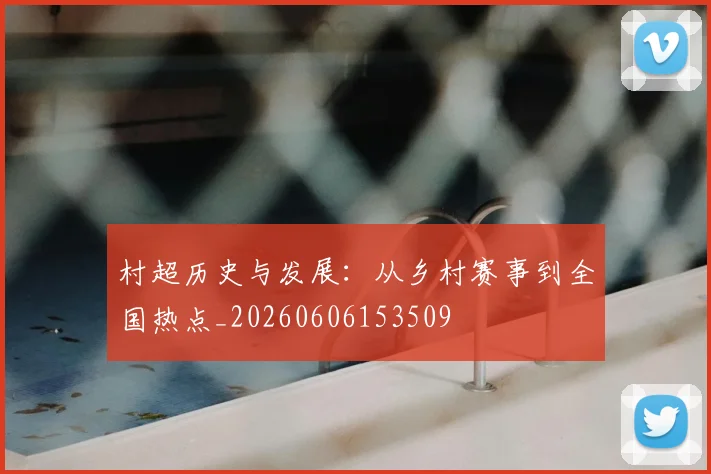 村超历史与发展:从乡村赛事到全国热点_20260606153509