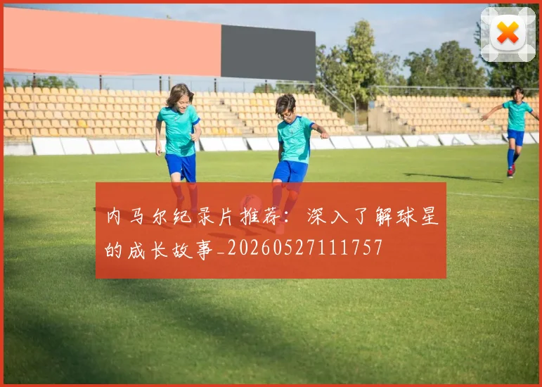 内马尔纪录片推荐：深入了解球星的成长故事_20260527111757