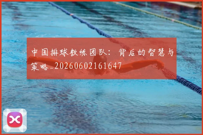 中国排球教练团队：背后的智慧与策略_20260602161647