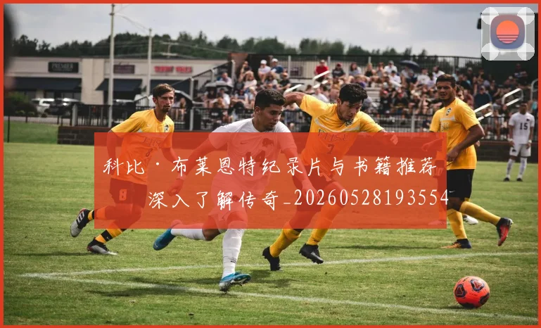 科比·布莱恩特纪录片与书籍推荐:深入了解传奇_20260528193554