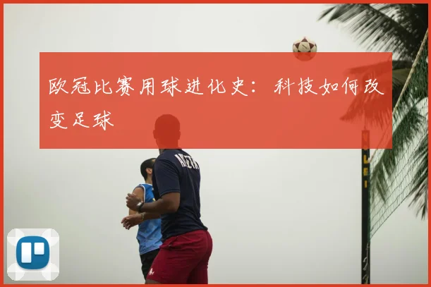 欧冠比赛用球进化史：科技如何改变足球