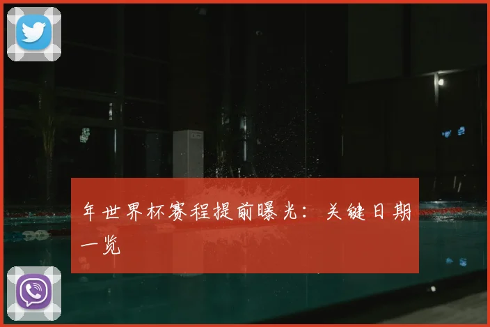 年世界杯赛程提前曝光：关键日期一览