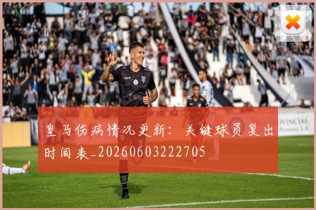 皇马伤病情况更新：关键球员复出时间表_20260603222705