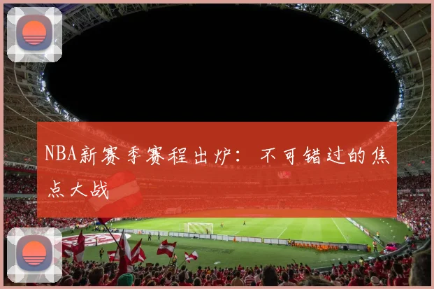 NBA新赛季赛程出炉：不可错过的焦点大战