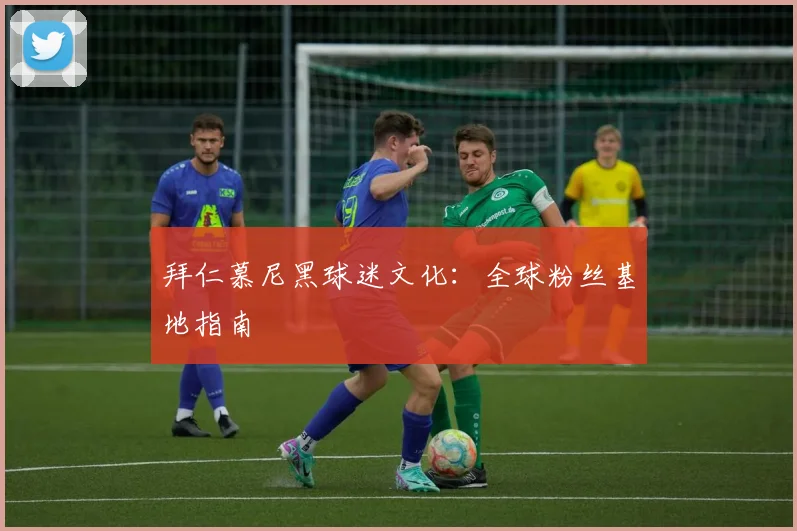 拜仁慕尼黑球迷文化：全球粉丝基地指南