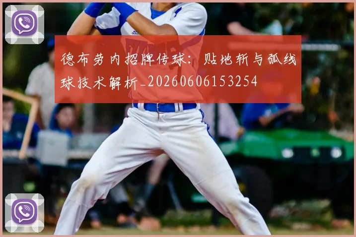 德布劳内招牌传球：贴地斩与弧线球技术解析_20260606153254