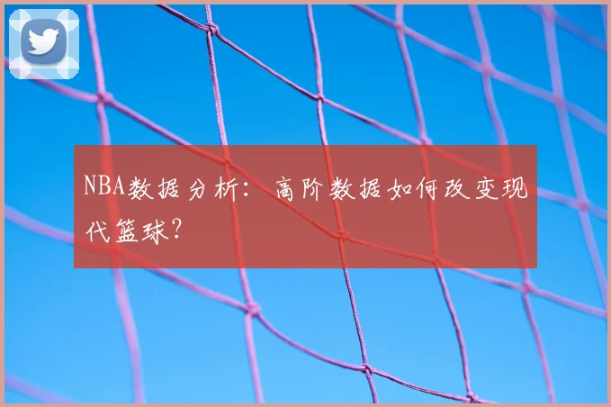 NBA数据分析：高阶数据如何改变现代篮球？