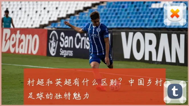 村超和英超有什么区别？中国乡村足球的独特魅力