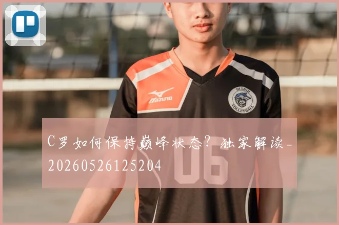 C罗如何保持巅峰状态？独家解读_20260526125204