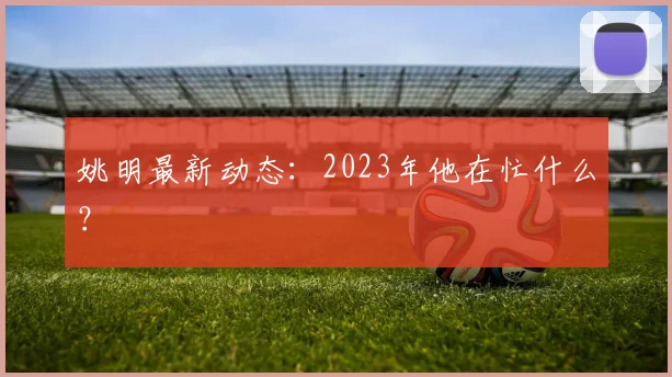姚明最新动态：2023年他在忙什么？