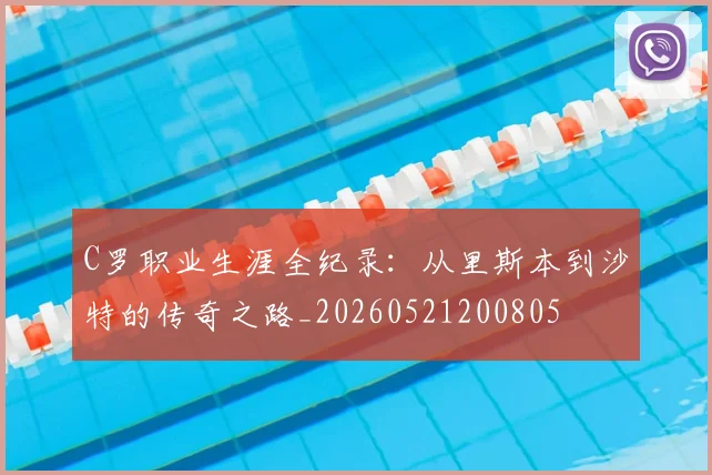 C罗职业生涯全纪录：从里斯本到沙特的传奇之路_20260521200805