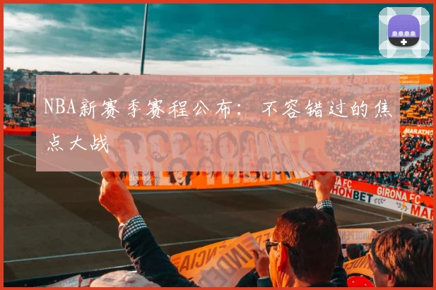 NBA新赛季赛程公布：不容错过的焦点大战