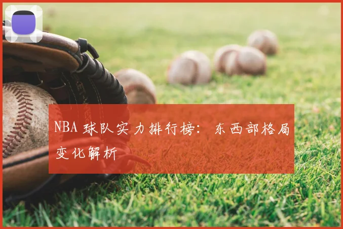 NBA 球队实力排行榜：东西部格局变化解析
