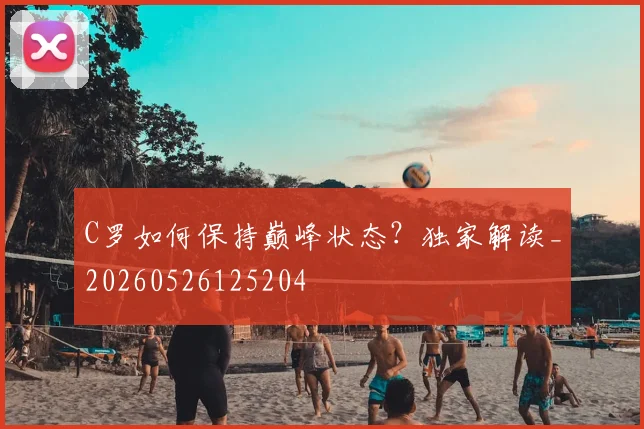 C罗如何保持巅峰状态？独家解读_20260526125204