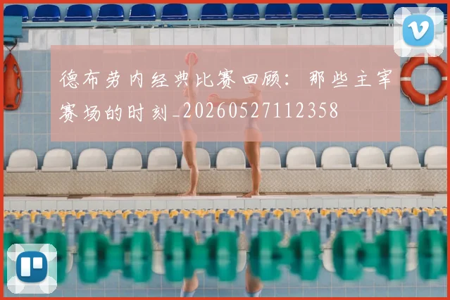 德布劳内经典比赛回顾：那些主宰赛场的时刻_20260527112358