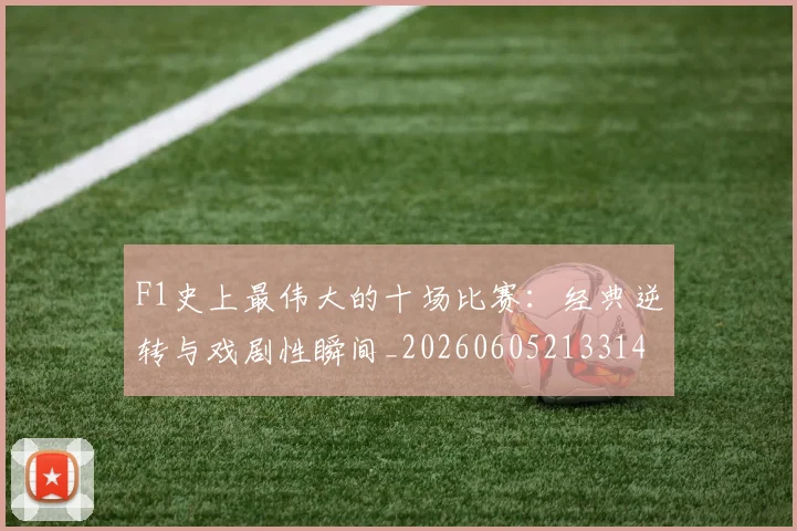 F1史上最伟大的十场比赛：经典逆转与戏剧性瞬间_20260605213314