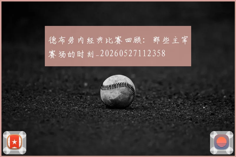 德布劳内经典比赛回顾：那些主宰赛场的时刻_20260527112358