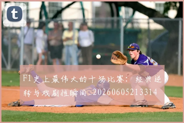 F1史上最伟大的十场比赛:经典逆转与戏剧性瞬间_20260605213314