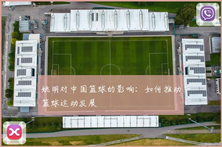 姚明对中国篮球的影响：如何推动篮球运动发展