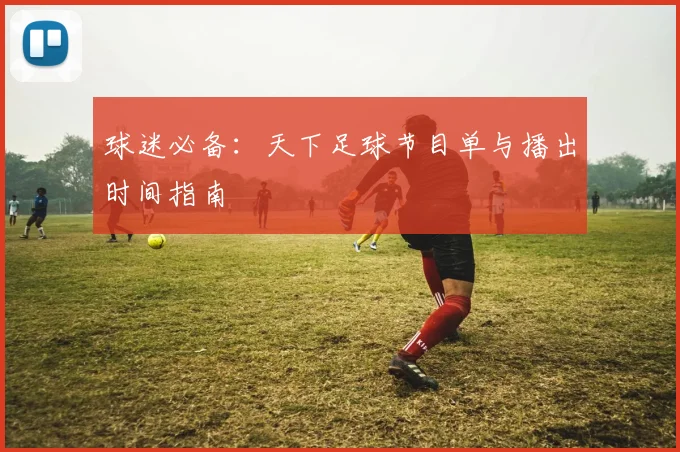 球迷必备：天下足球节目单与播出时间指南