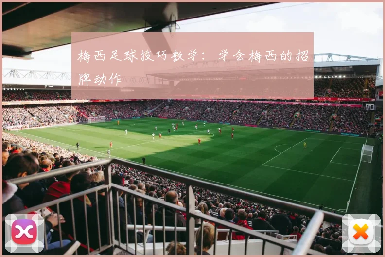 梅西足球技巧教学：学会梅西的招牌动作