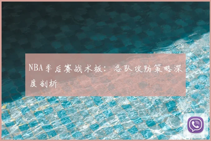NBA季后赛战术板：各队攻防策略深度剖析